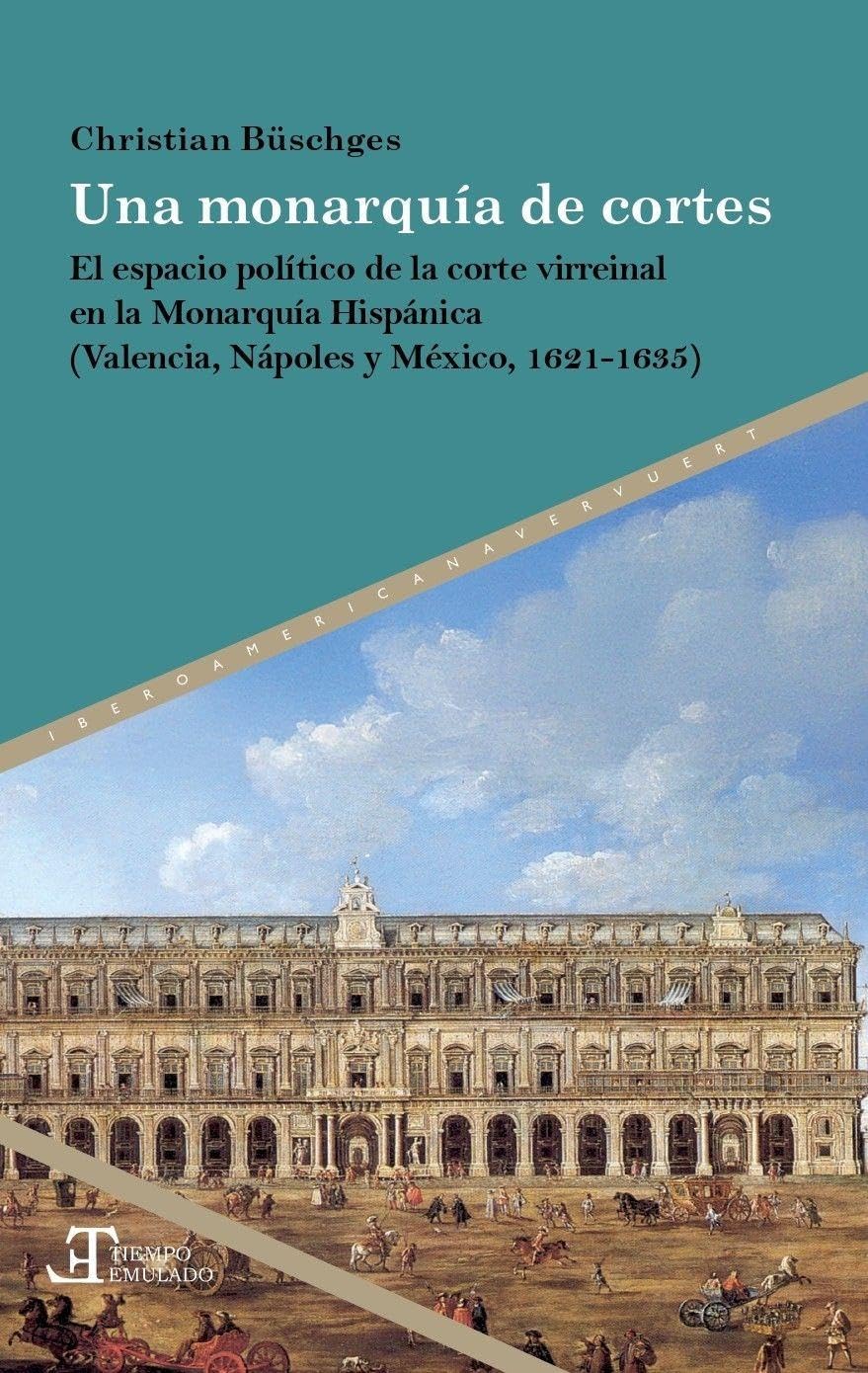 Una monarquía de cortes : el espacio político de la corte virreinal en la Monarquía Hispánica (Valencia, Nápoles y México, 1621-1635) Politics & History