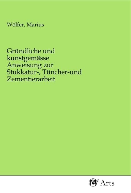 Gründliche und kunstgemässe Anweisung zur Stukkatur-, Tüncher-und Zementierarbeit Books