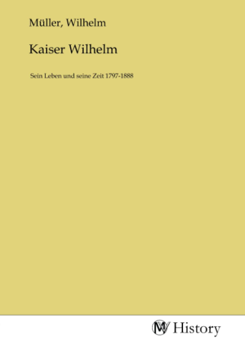 Kaiser Wilhelm: Sein Leben und seine Zeit 1797-1888 Politics & History