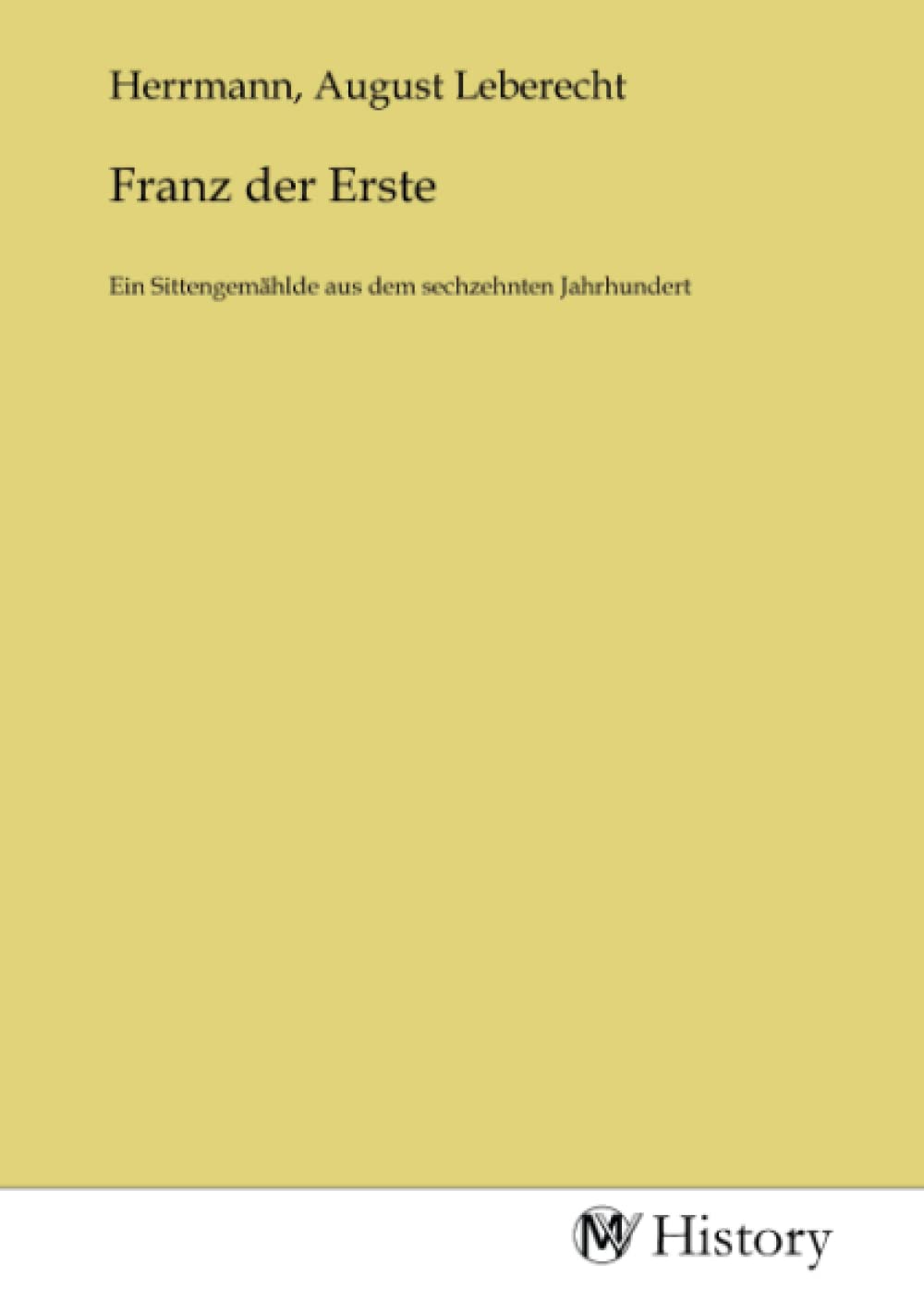 Franz der Erste: Ein Sittengemählde aus dem sechzehnten Jahrhundert Politics & History