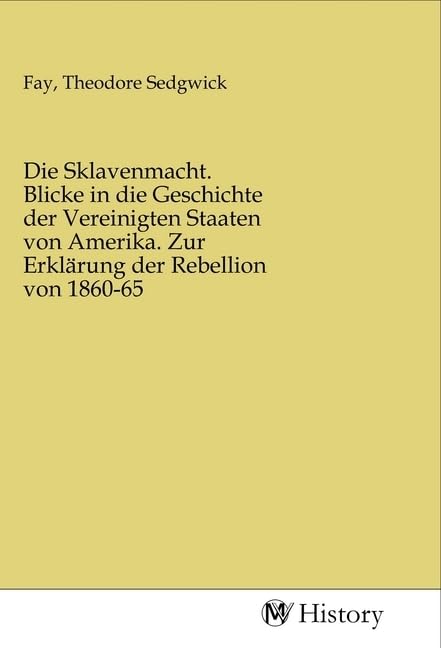 Die Sklavenmacht. Blicke in die Geschichte der Vereinigten Staaten von Amerika. Zur Erklärung der Rebellion von 1860-65 Politics & History