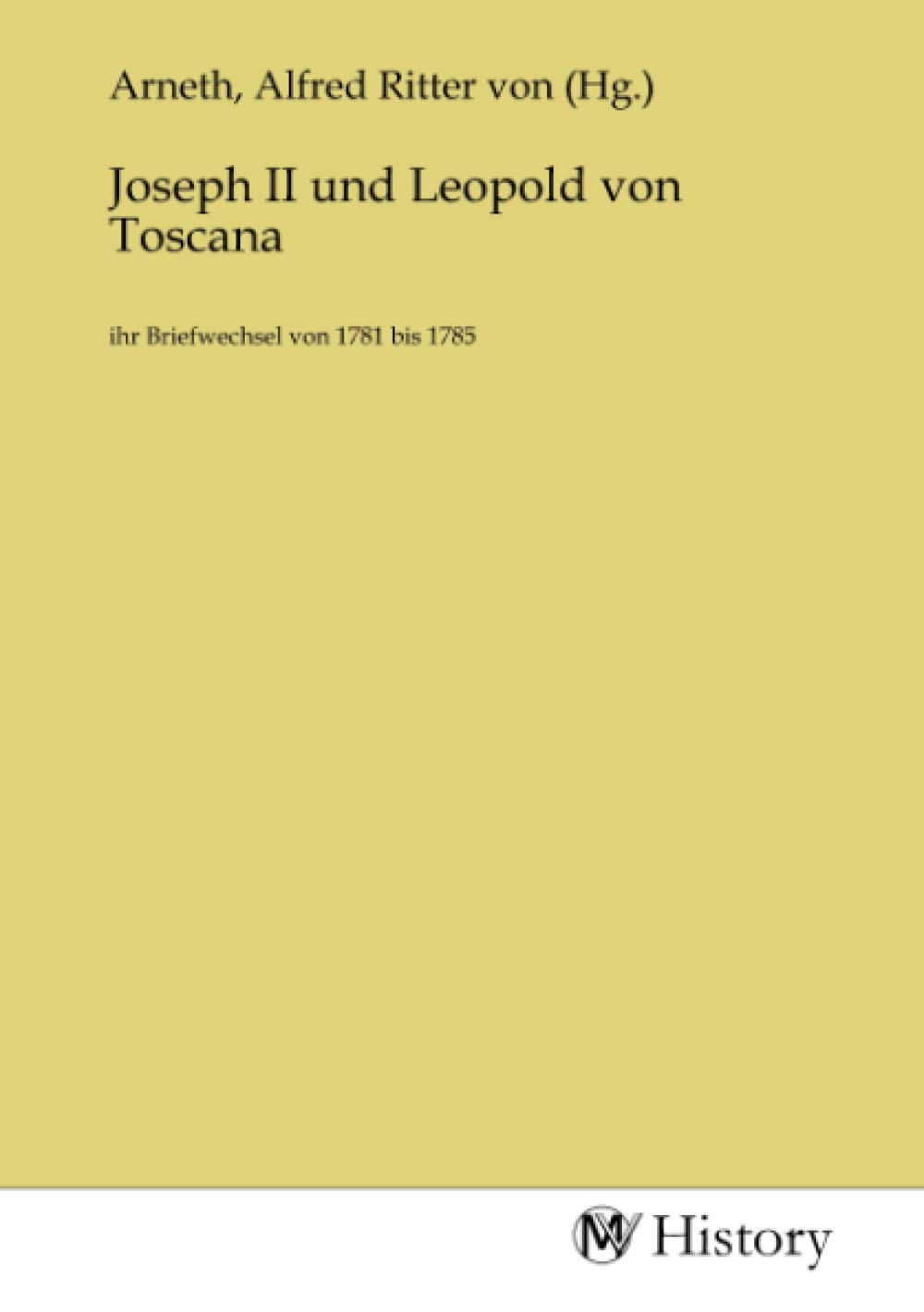 Joseph II und Leopold von Toscana: ihr Briefwechsel von 1781 bis 1785 Politics & History