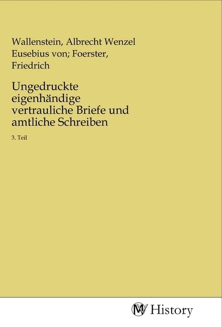 Ungedruckte eigenhändige vertrauliche Briefe und amtliche Schreiben: 3. Teil Politics & History