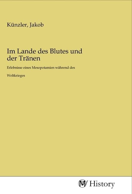 Im Lande des Blutes und der Tränen: Erlebnisse eines Mesopotamien während des Weltkrieges Politics & History
