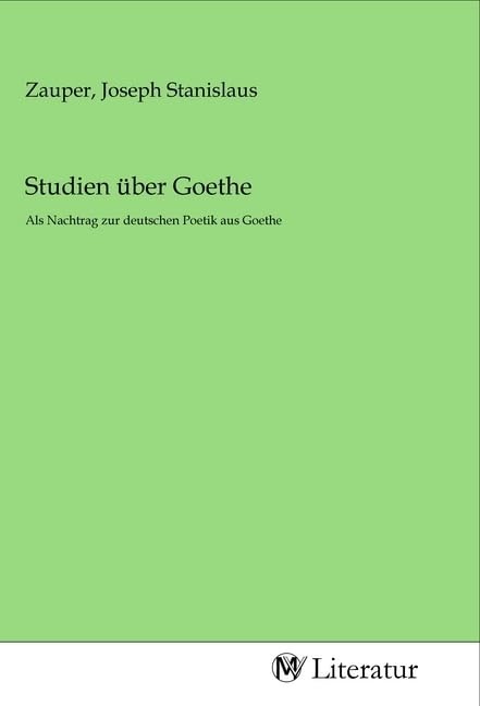 Studien über Goethe: Als Nachtrag zur deutschen Poetik aus Goethe Fiction