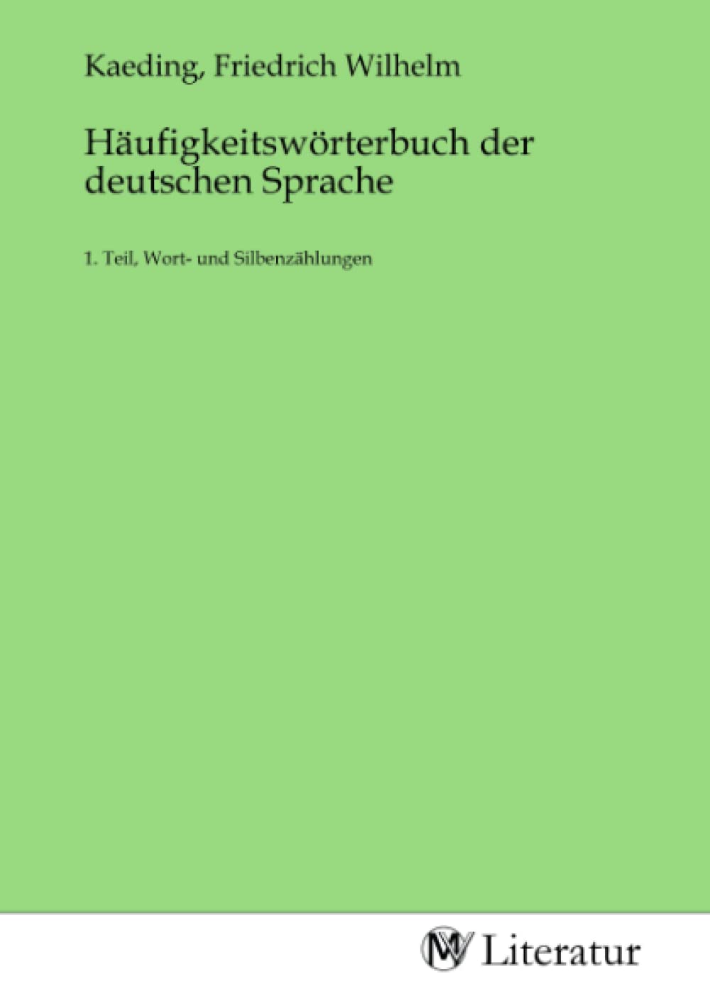 Häufigkeitswörterbuch der deutschen Sprache: 1. Teil, Wort- und Silbenzählungen Fiction