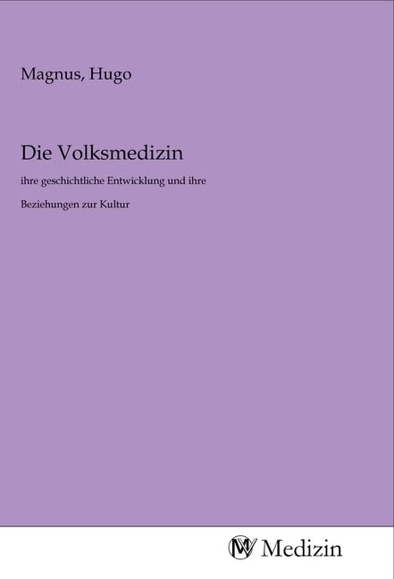 Die Volksmedizin: ihre geschichtliche Entwicklung und ihre Beziehungen zur Kultur Medicine