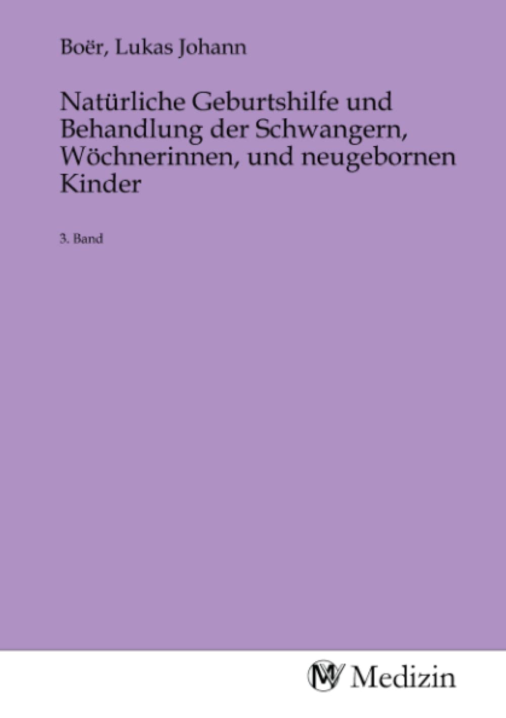 Natürliche Geburtshilfe und Behandlung der Schwangern, Wöchnerinnen, und neugebornen Kinder: 3. Band Medicine