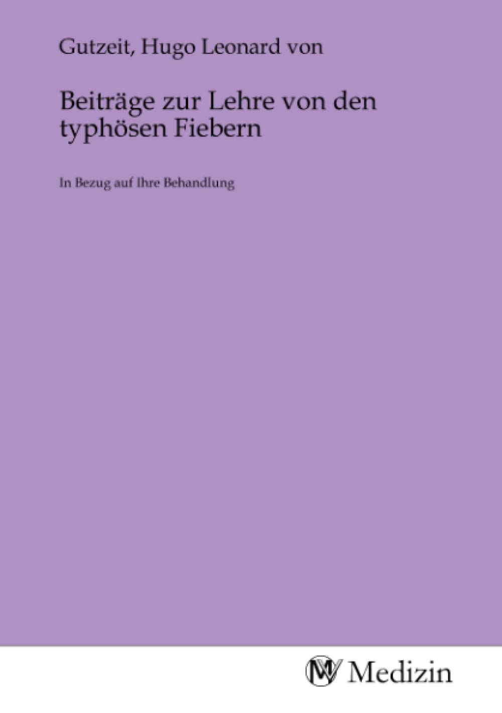Beiträge zur Lehre von den typhösen Fiebern: In Bezug auf Ihre Behandlung Medicine