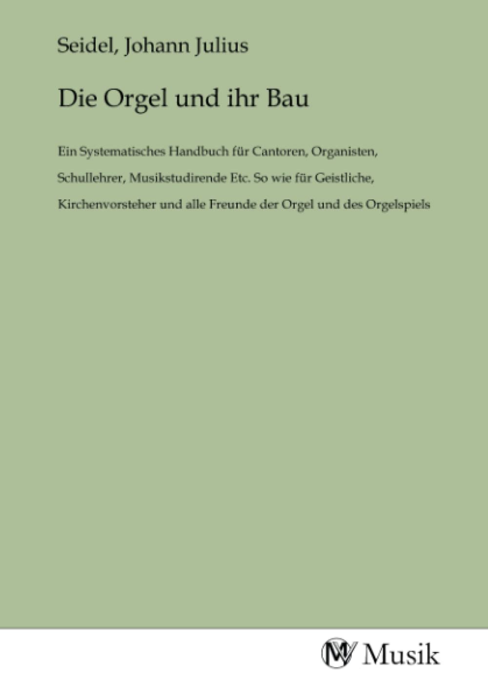 Die Orgel und ihr Bau: Ein Systematisches Handbuch für Cantoren, Organisten, Schullehrer, Musikstudirende Etc. So wie für Geistliche, Kirchenvorsteher und alle Freunde der Orgel und des Orgelspiels Books