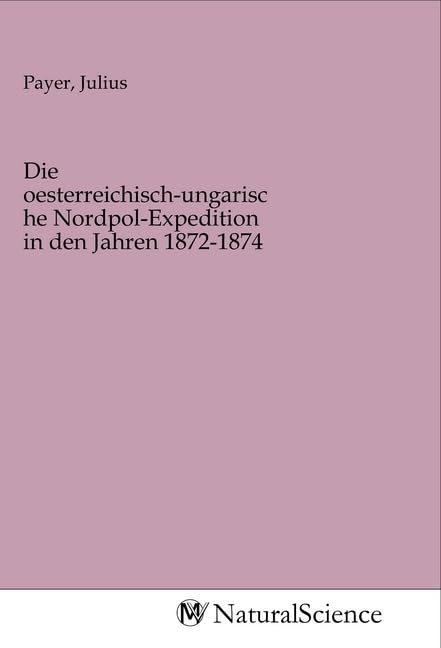 Die oesterreichisch-ungarische Nordpol-Expedition in den Jahren 1872-1874 Books