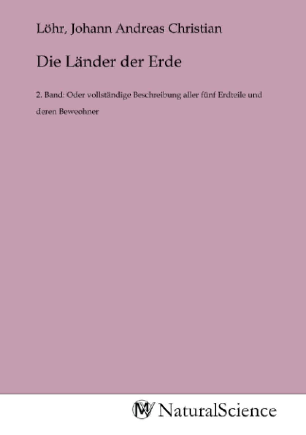 Die Länder der Erde: 2. Band: Oder vollständige Beschreibung aller fünf Erdteile und deren Beweohner Books