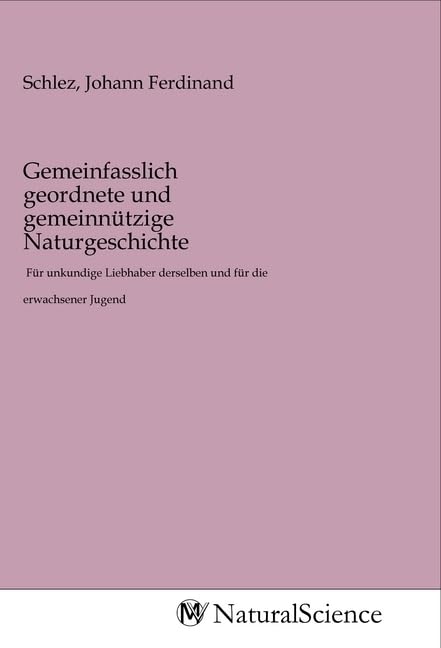 Gemeinfasslich geordnete und gemeinnützige Naturgeschichte: Für unkundige Liebhaber derselben und für die erwachsener Jugend Books
