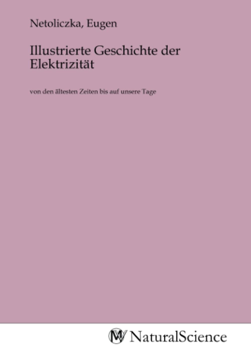 Illustrierte Geschichte der Elektrizität: von den ältesten Zeiten bis auf unsere Tage Books