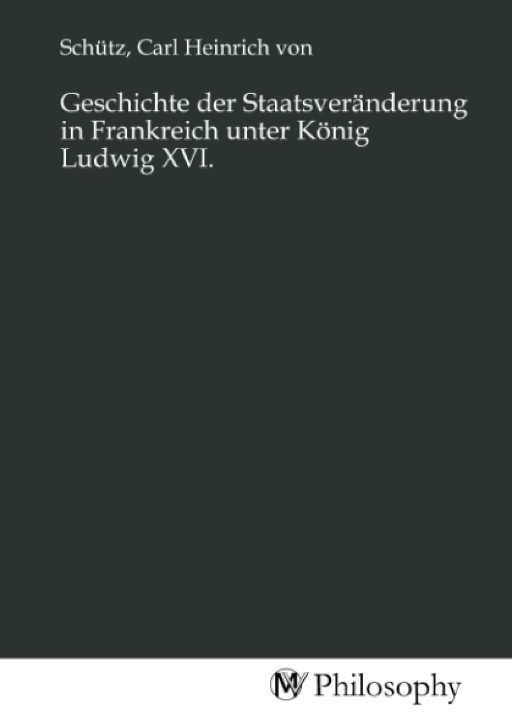 Geschichte der Staatsveränderung in Frankreich unter König Ludwig XVI. University books