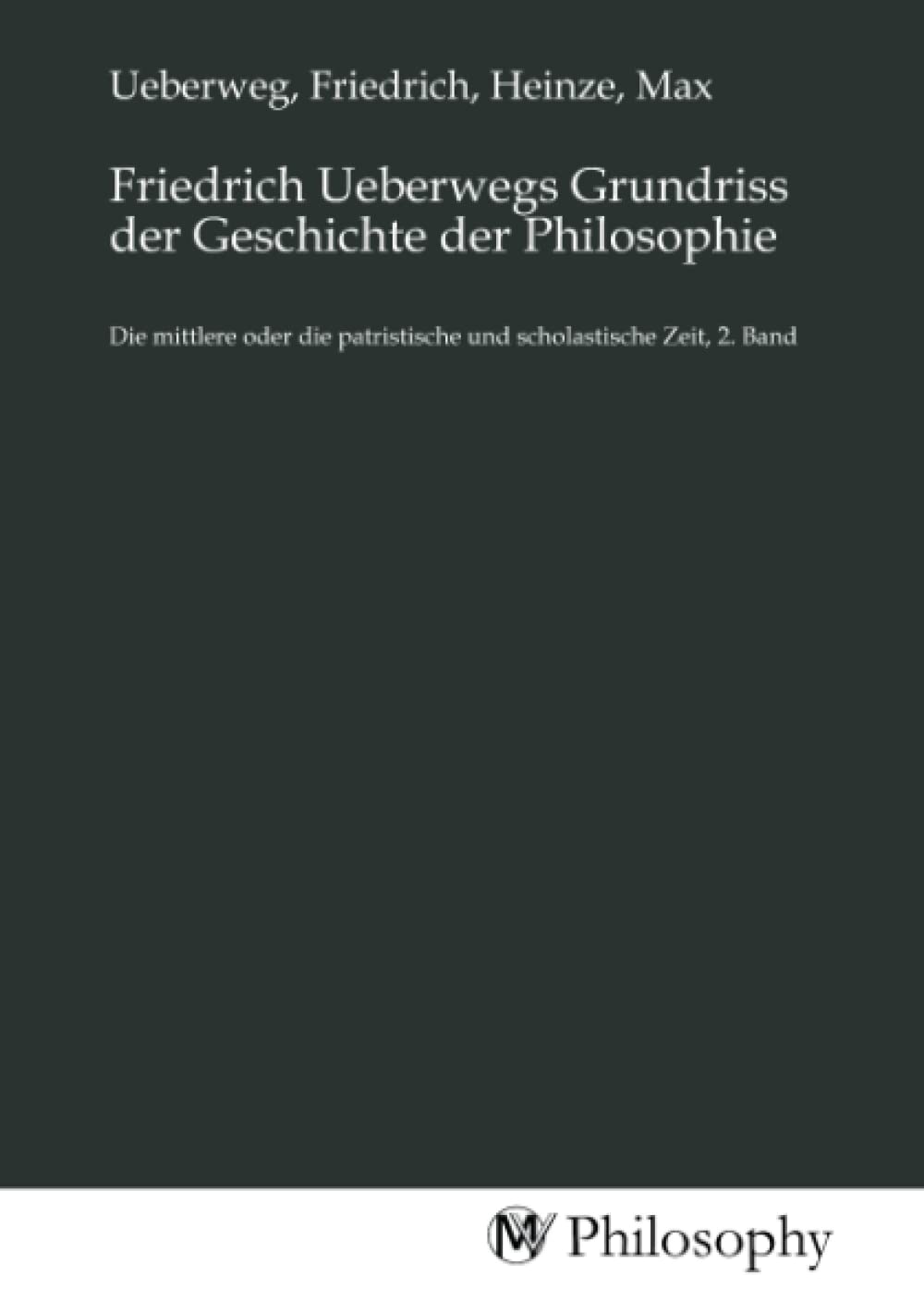 Friedrich Ueberwegs Grundriss der Geschichte der Philosophie: Die mittlere oder die patristische und scholastische Zeit, 2. Band University books