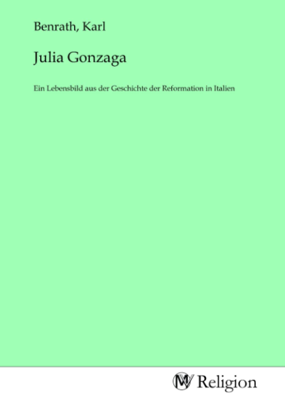 Julia Gonzaga: Ein Lebensbild aus der Geschichte der Reformation in Italien Religion & Esotericism