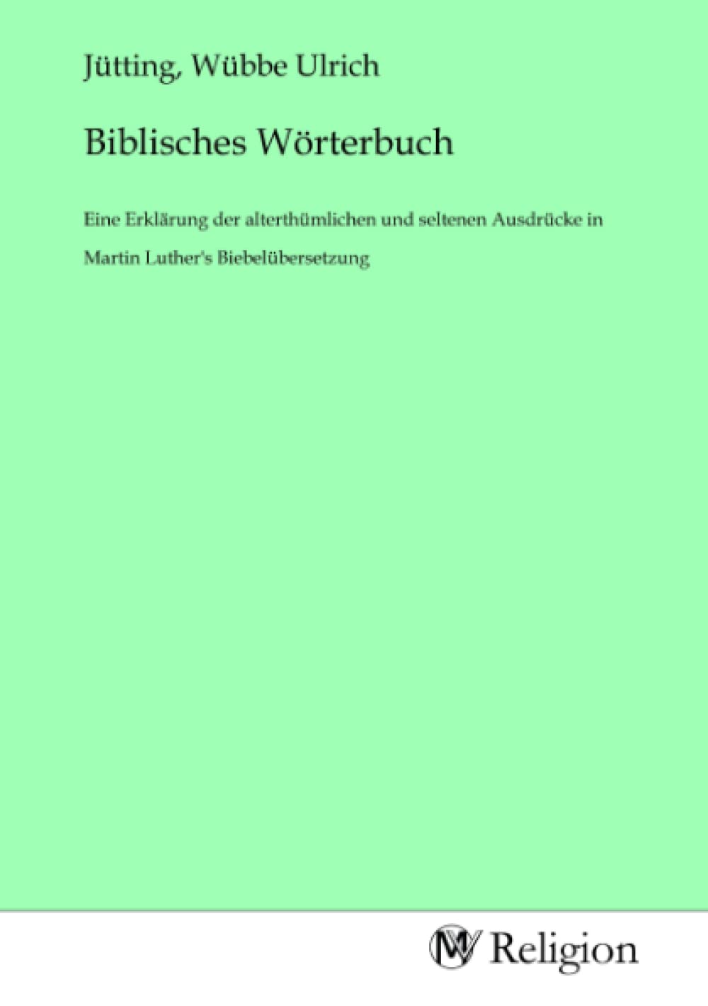 Biblisches Wörterbuch: Eine Erklärung der alterthümlichen und seltenen Ausdrücke in Martin Luther's Biebelübersetzung Religion & Esotericism