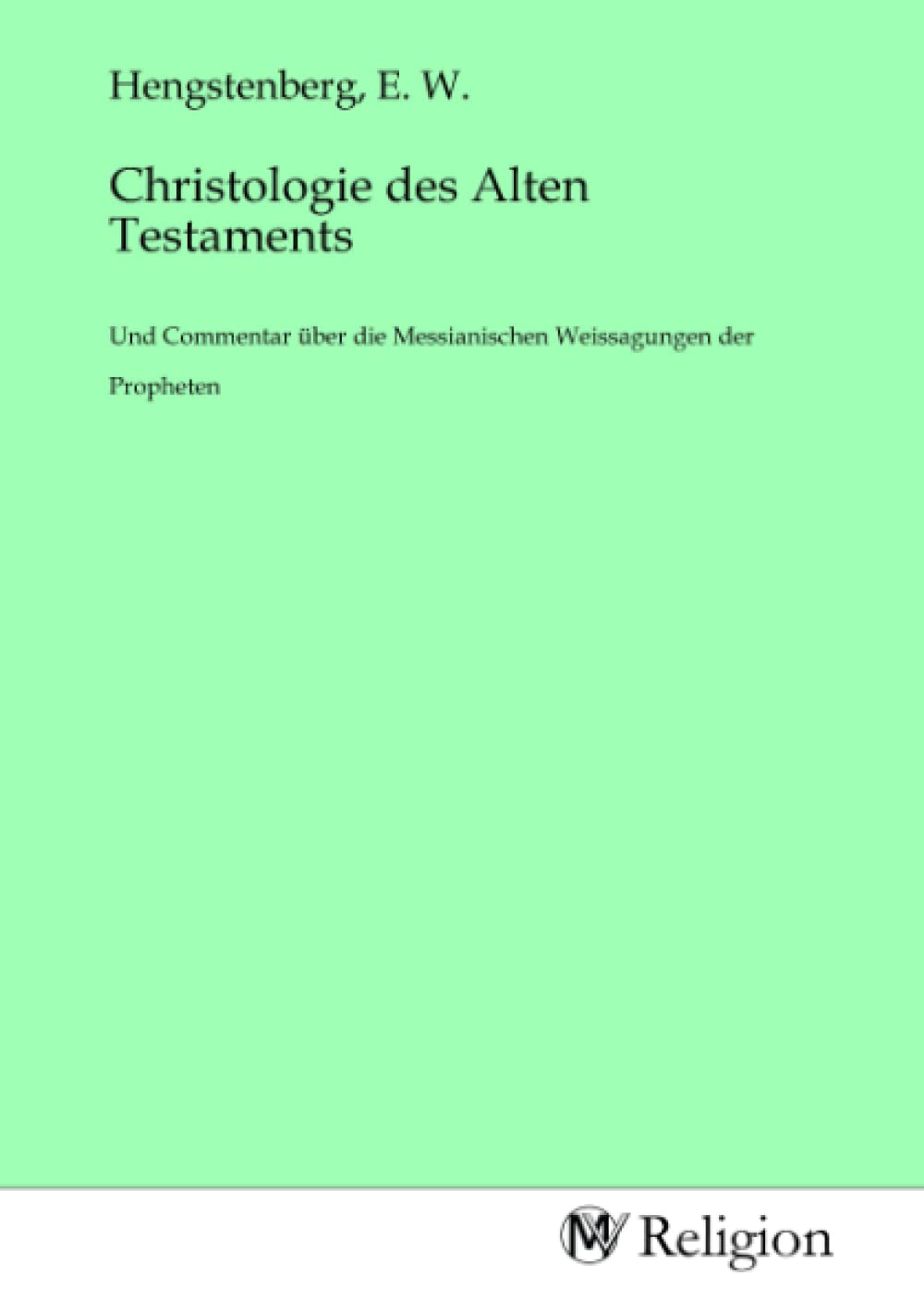 Christologie des Alten Testaments: Und Commentar über die Messianischen Weissagungen der Propheten Religion & Esotericism
