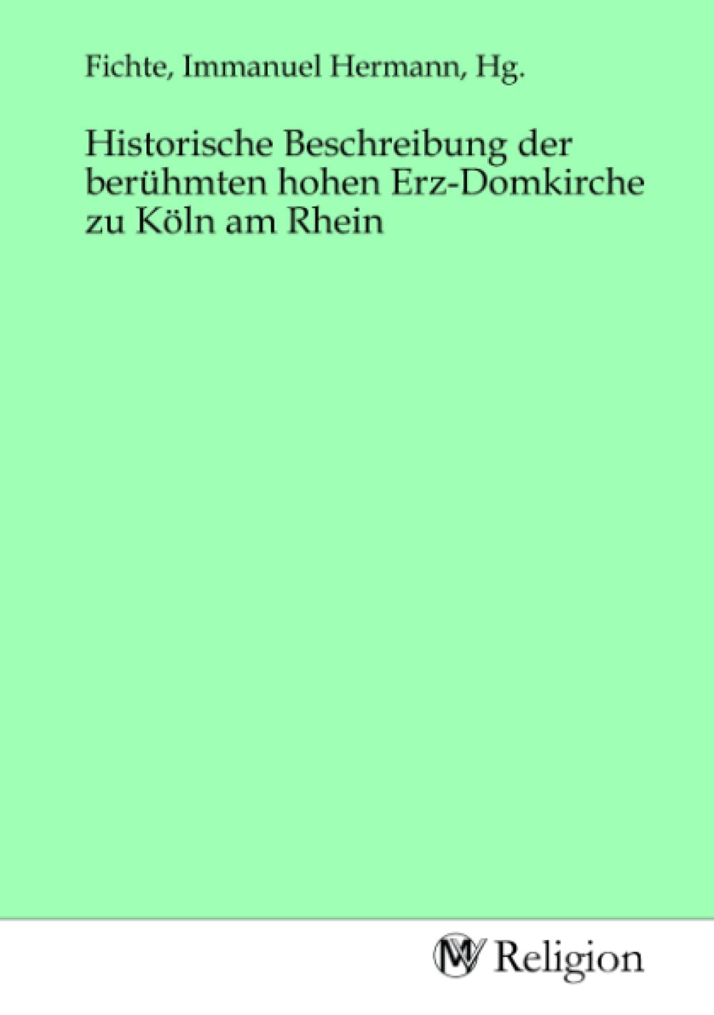 Historische Beschreibung der berühmten hohen Erz-Domkirche zu Köln am Rhein Religion & Esotericism