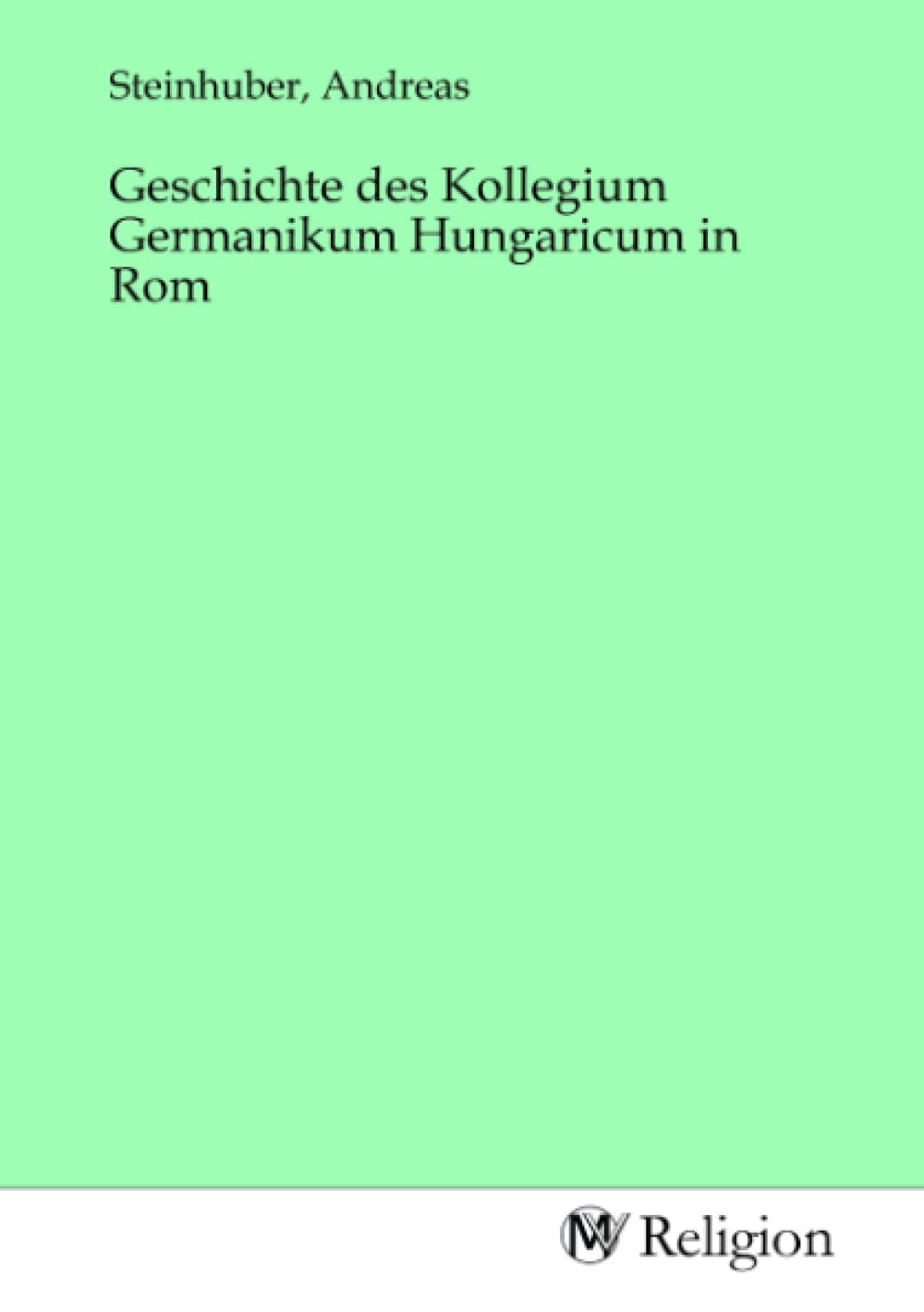 Geschichte des Kollegium Germanikum Hungaricum in Rom Religion & Esotericism