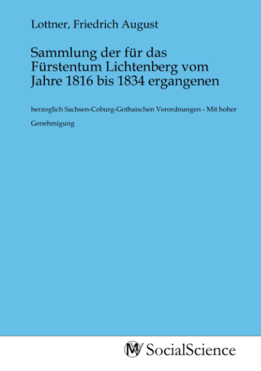 Sammlung der für das Fürstentum Lichtenberg vom Jahre 1816 bis 1834 ergangenen: herzoglich Sachsen-Coburg-Gothaischen Verordnungen - Mit hoher Genehmigung Law