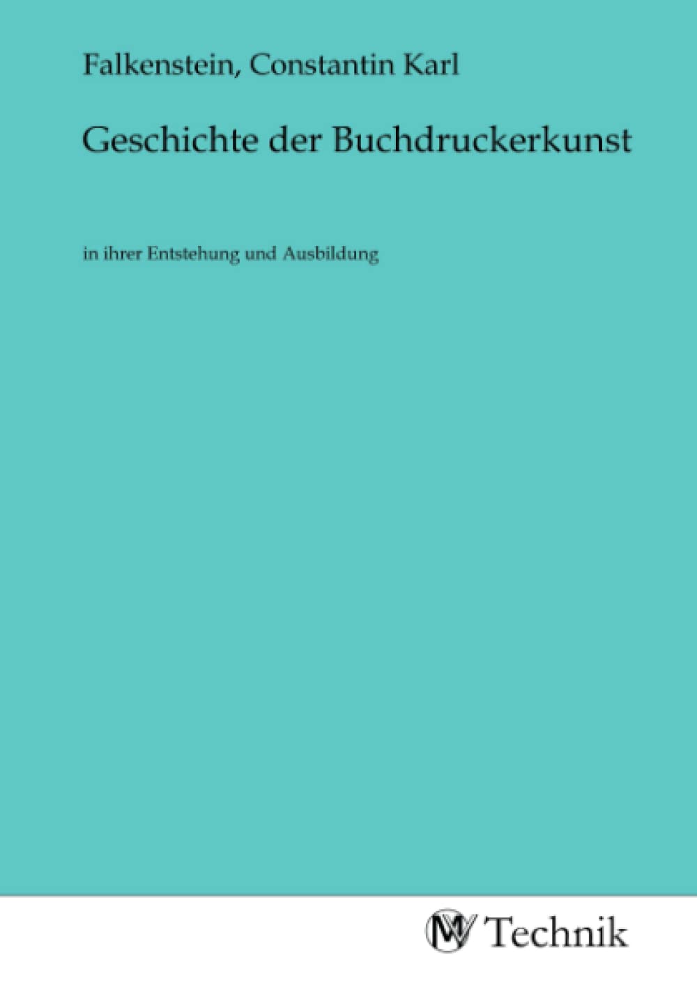 Geschichte der Buchdruckerkunst: in ihrer Entstehung und Ausbildung Business & Technology