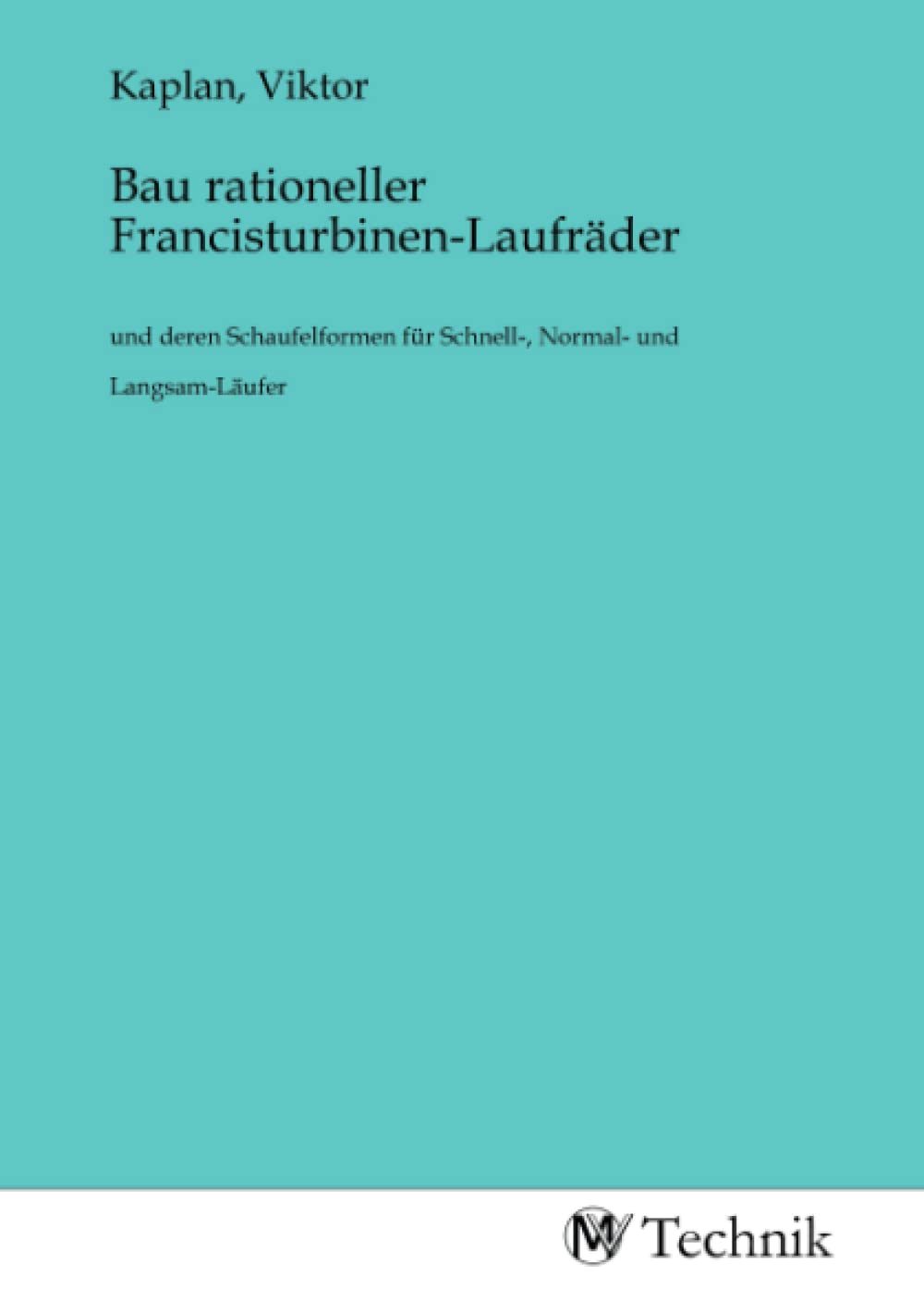 Bau rationeller Francisturbinen-Laufräder: und deren Schaufelformen für Schnell-, Normal- und Langsam-Läufer book