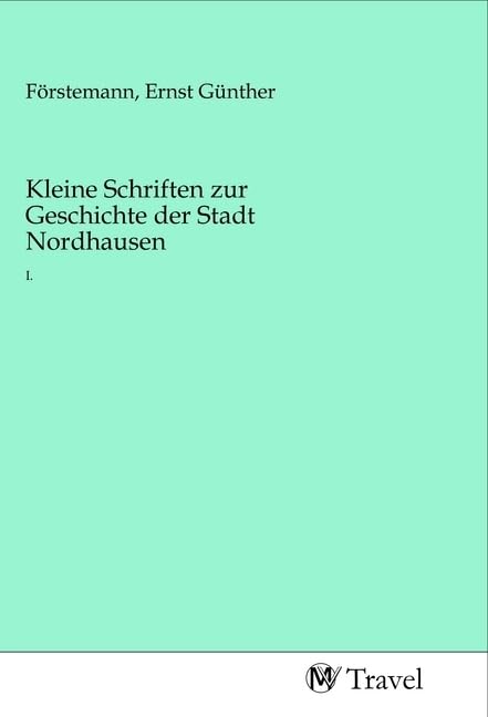 Kleine Schriften zur Geschichte der Stadt Nordhausen: I. Travel