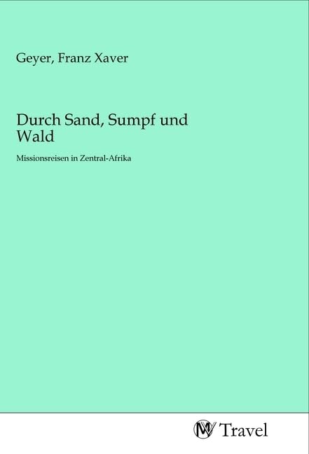 Durch Sand, Sumpf und Wald: Missionsreisen in Zentral-Afrika Travel