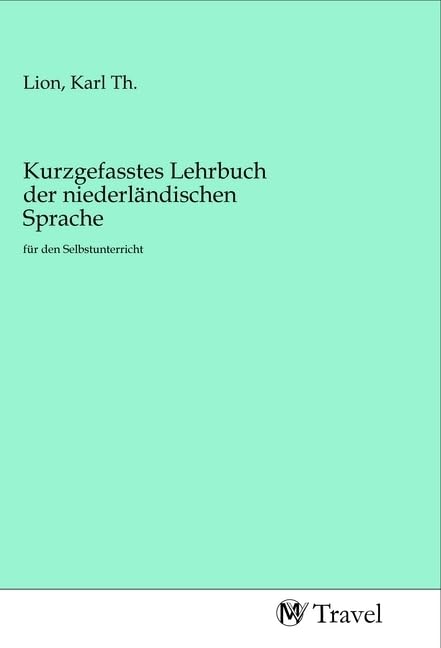 Kurzgefasstes Lehrbuch der niederländischen Sprache: für den Selbstunterricht Travel