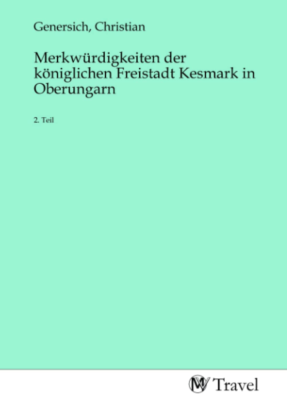 Merkwürdigkeiten der königlichen Freistadt Kesmark in Oberungarn: 2. Teil Travel
