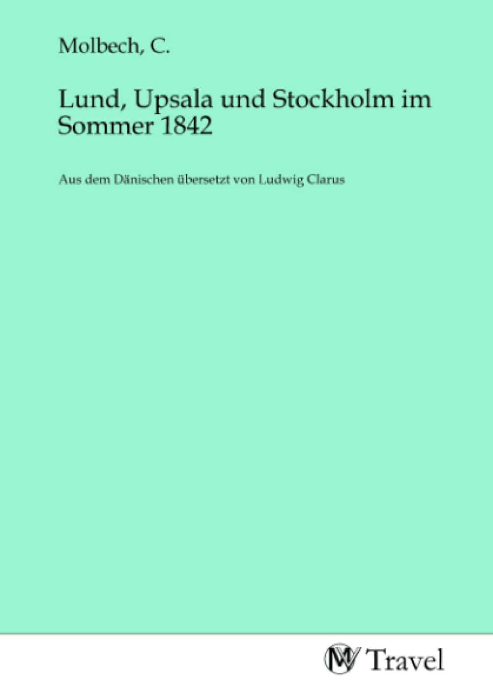 Lund, Upsala und Stockholm im Sommer 1842: Aus dem Dänischen übersetzt von Ludwig Clarus Travel