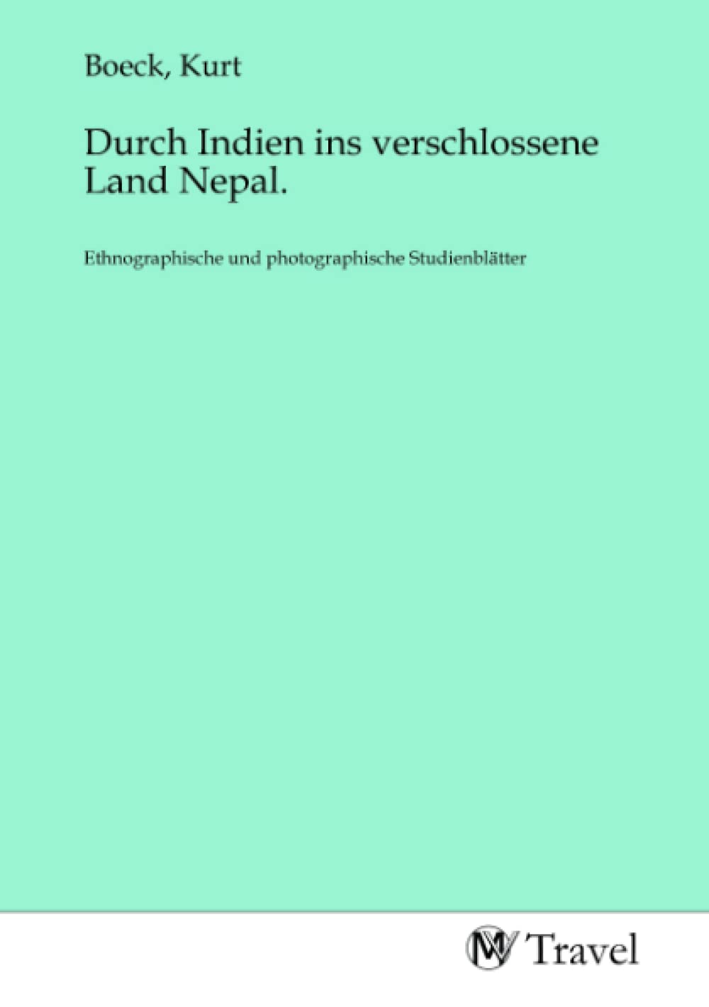 Durch Indien ins verschlossene Land Nepal.: Ethnographische und photographische Studienblätter: Ethnographische und photographische Studienblätter.DE Travel Books