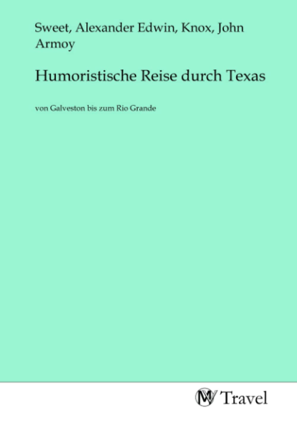 Humoristische Reise durch Texas: von Galveston bis zum Rio Grande: von Galveston bis zum Rio Grande.DE Travel Books