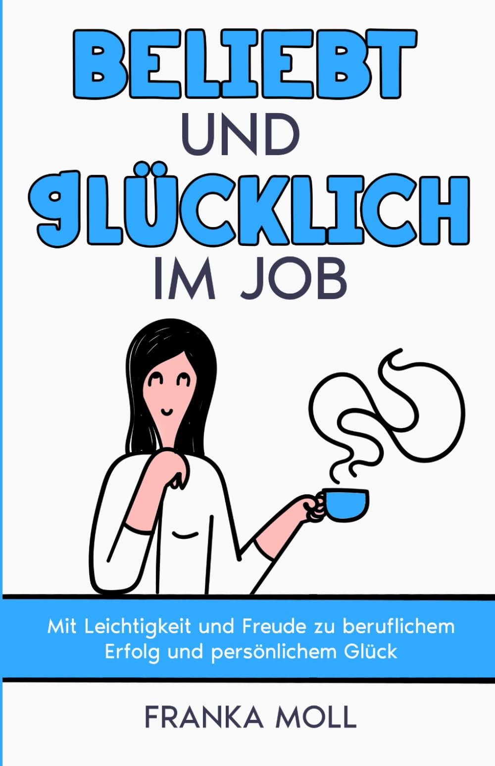Beliebt und glücklich im Job: Mit Leichtigkeit und Freude zu beruflichem Erfolg und persönlichem Glück Essays & Short Stories