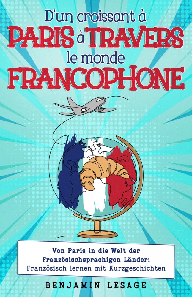D'un croissant à Paris à travers le monde francophone: von Paris in die Welt der französischsprachigen Länder: Französisch lernen mit Kurzgeschichten Essays & Short Stories