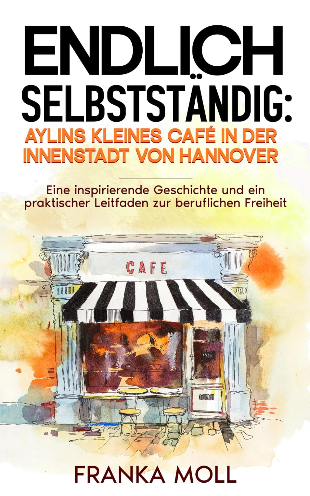 Endlich selbstständig: Aylins kleines Café in der Innenstadt von Hannover: Eine inspirierende Geschichte und ein praktischer Leitfaden zur beruflichen Freiheit Law