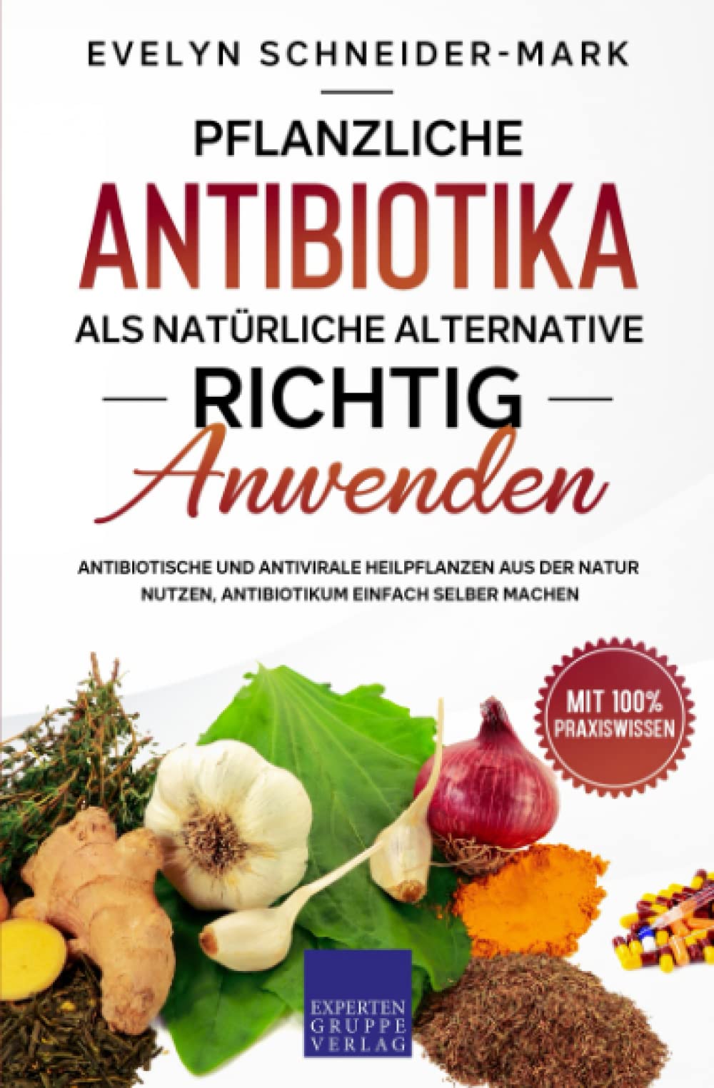 Pflanzliche Antibiotika als natürliche Alternative richtig anwenden: Antibiotische und antivirale Heilpflanzen aus der Natur nutzen, Antibiotikum einfach selber machen Medicine