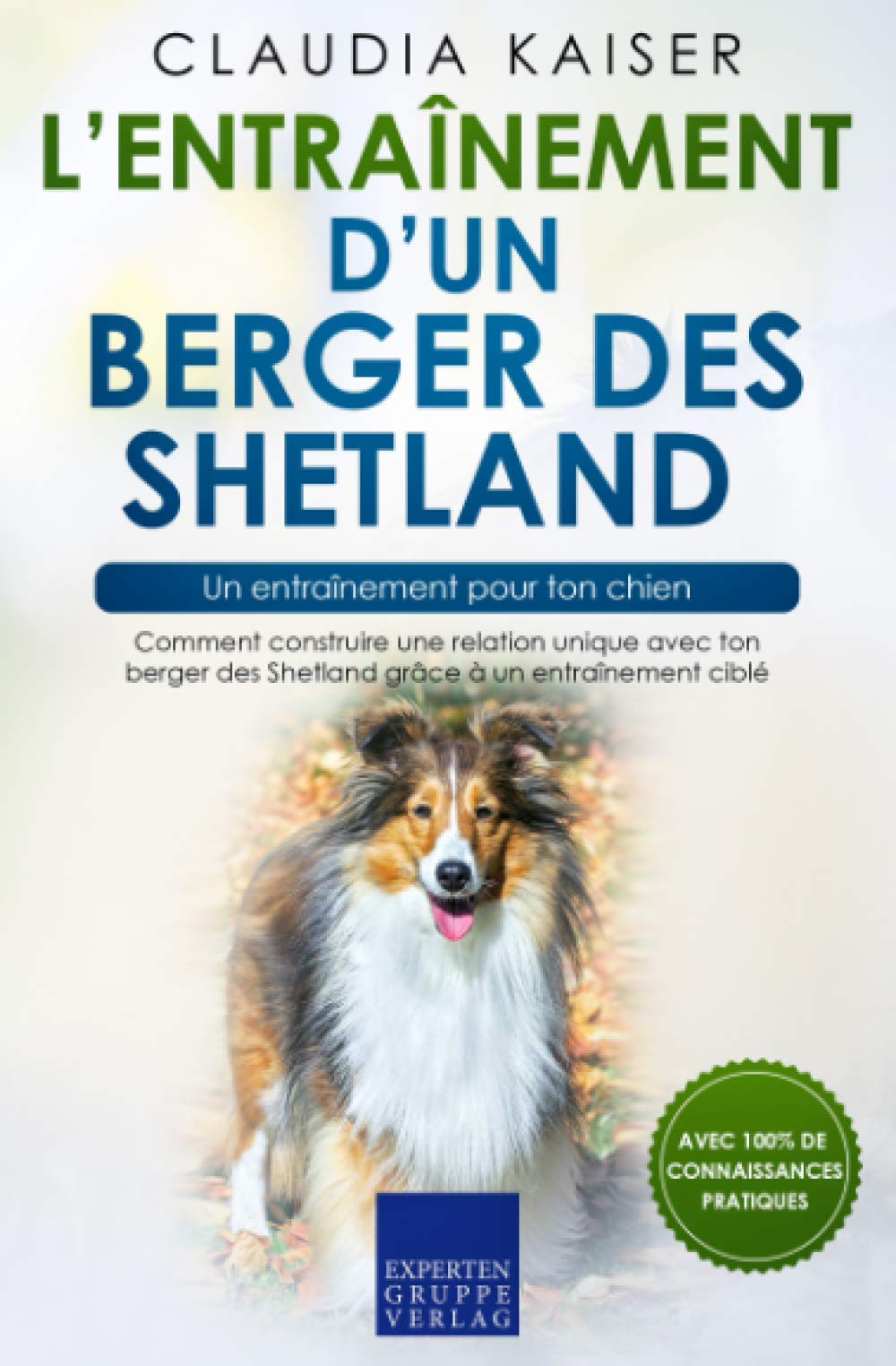 L’entraînement d’un berger des Shetland – un entraînement pour ton chien: Comment construire une relation unique avec ton berger des Shetland grâce à un entraînement ciblé Pets