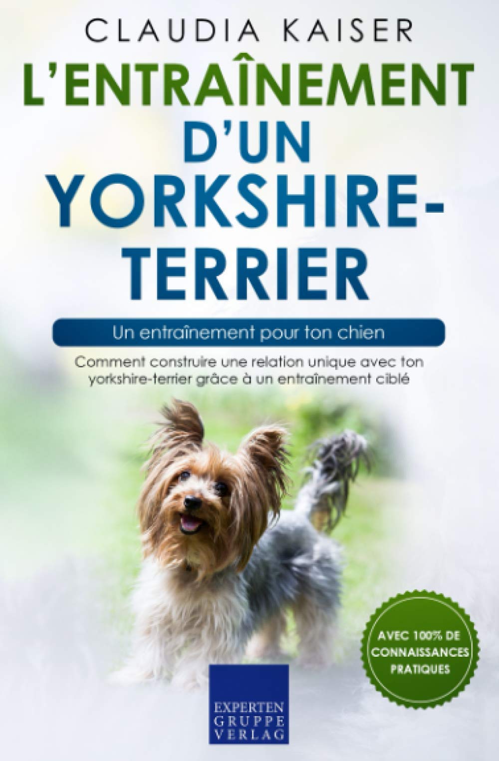 L’entraînement d’un yorkshire-terrier – un entraînement pour ton chien: Comment construire une relation unique avec ton yorkshire-terrier grâce à un entraînement ciblé Pets