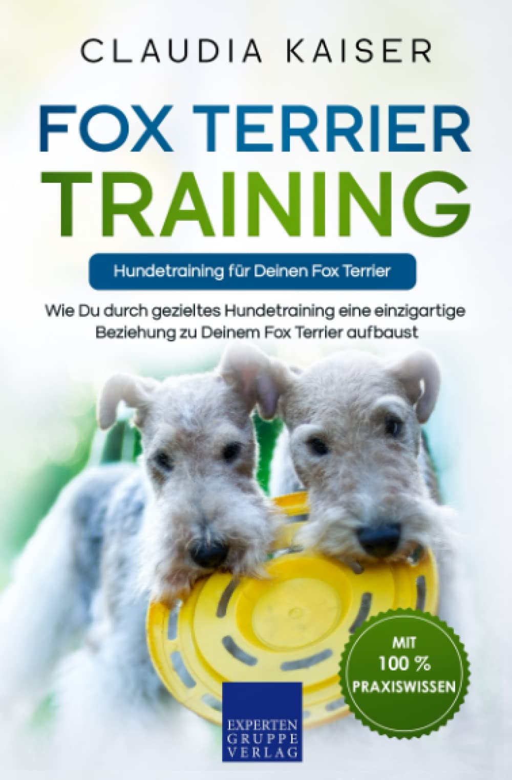 Fox Terrier Training – Hundetraining für Deinen Fox Terrier: Wie Du durch gezieltes Hundetraining eine einzigartige Beziehung zu Deinem Fox Terrier aufbaust Pets