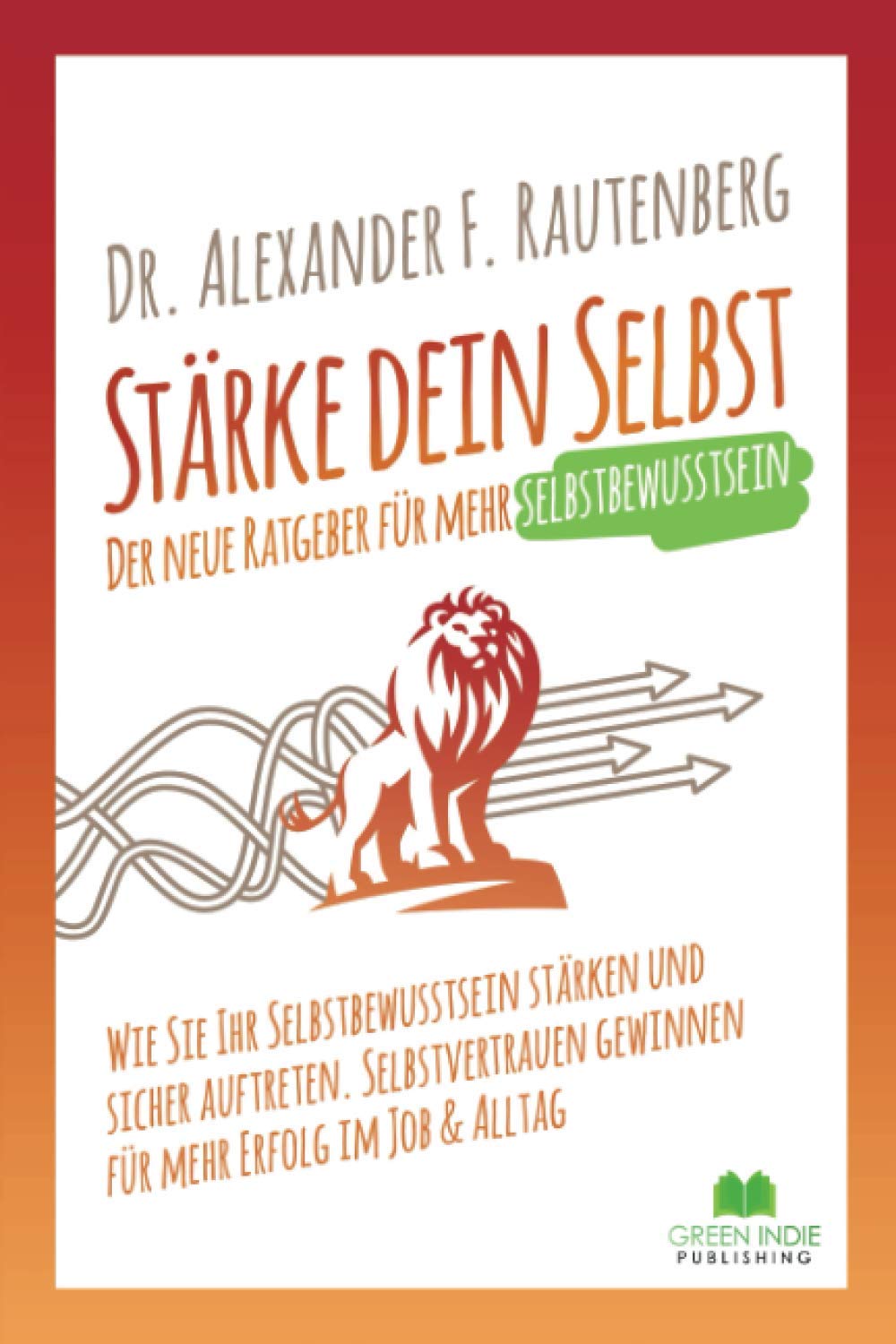 Stärke dein Selbst – der neue Ratgeber für mehr Selbstbewusstsein: Wie Sie Ihr Selbstbewusstsein stärken und sicher auftreten. Selbstvertrauen ... im Job & Alltag (Kommunikationstraining) Business, Finance & Career