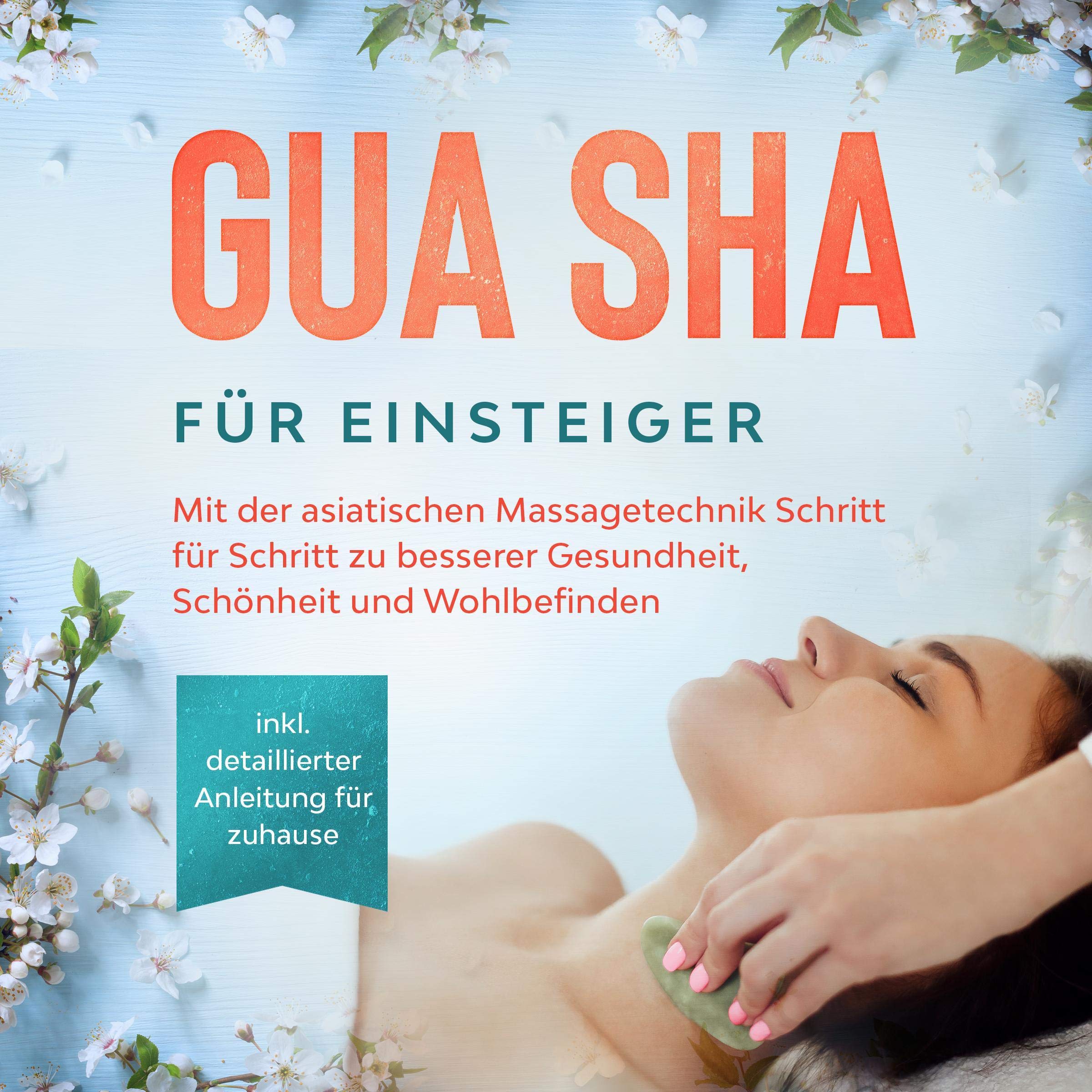 Gua Sha für Einsteiger: Mit der asiatischen Massagetechnik Schritt für Schritt zu besserer Gesundheit, Schönheit und Wohlbefinden - inkl. detaillierter Anleitung für zuhause Leisure, Home & Garden