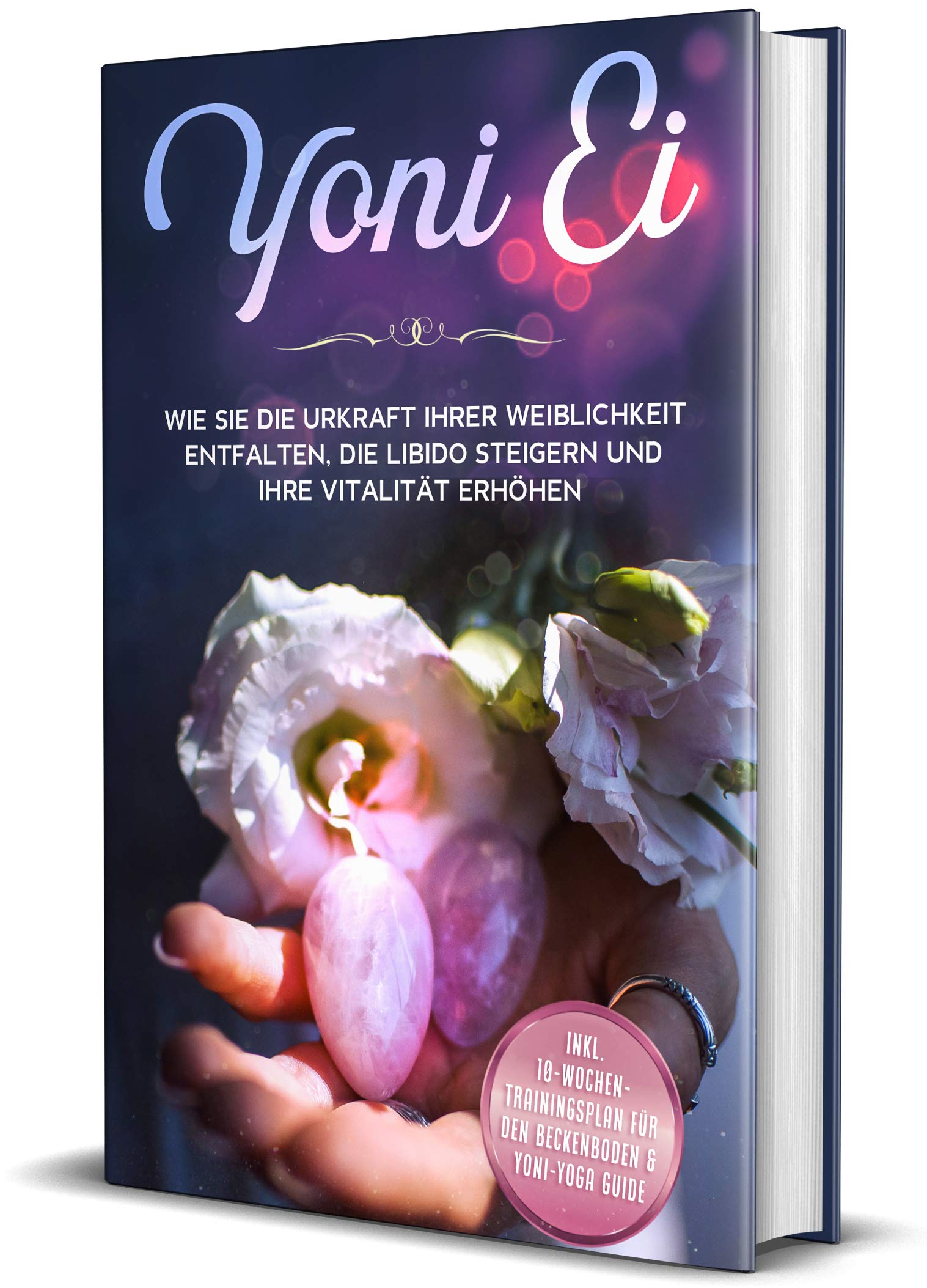 Yoni Ei: Wie Sie die Urkraft Ihrer Weiblichkeit entfalten, die Libido steigern und Ihre Vitalität erhöhen - inkl. 10-Wochen-Trainingsplan für den Beckenboden und Yoni-Yoga Guide Partnership & Love