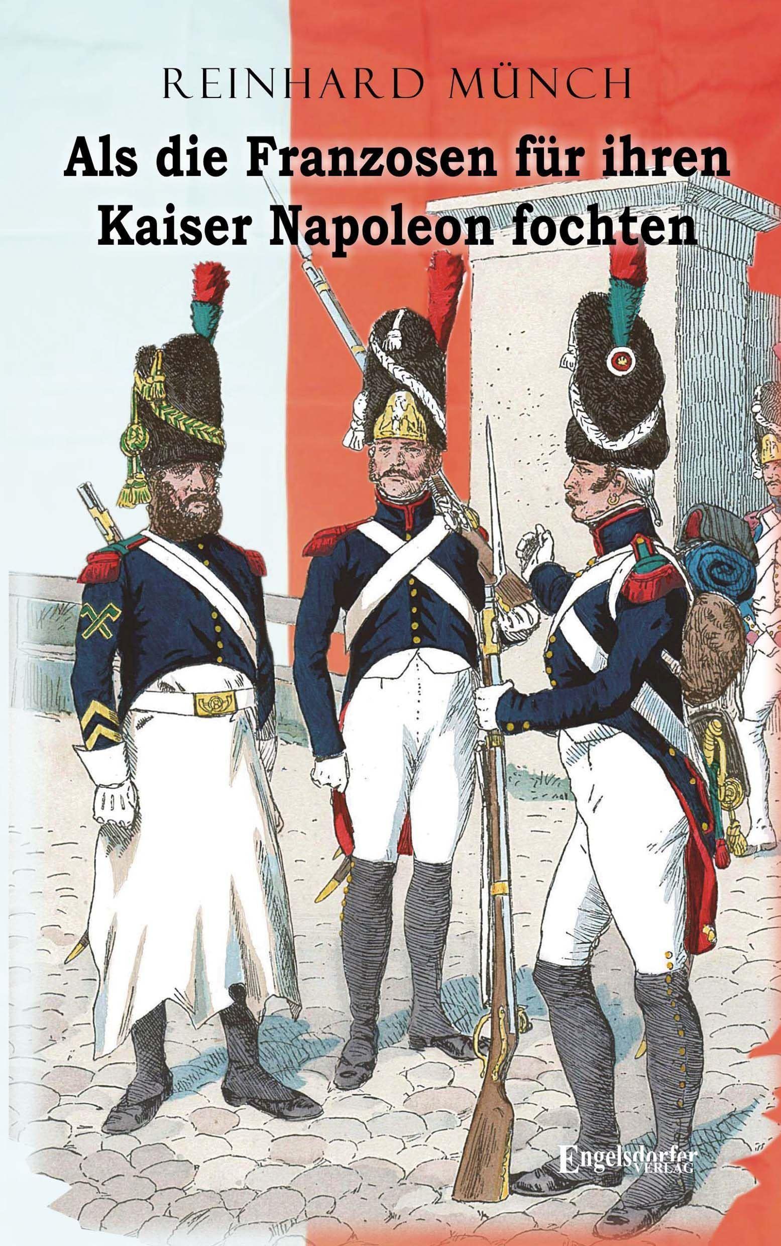 Als die Franzosen für ihren Kaiser Napoleon fochten Politics & History