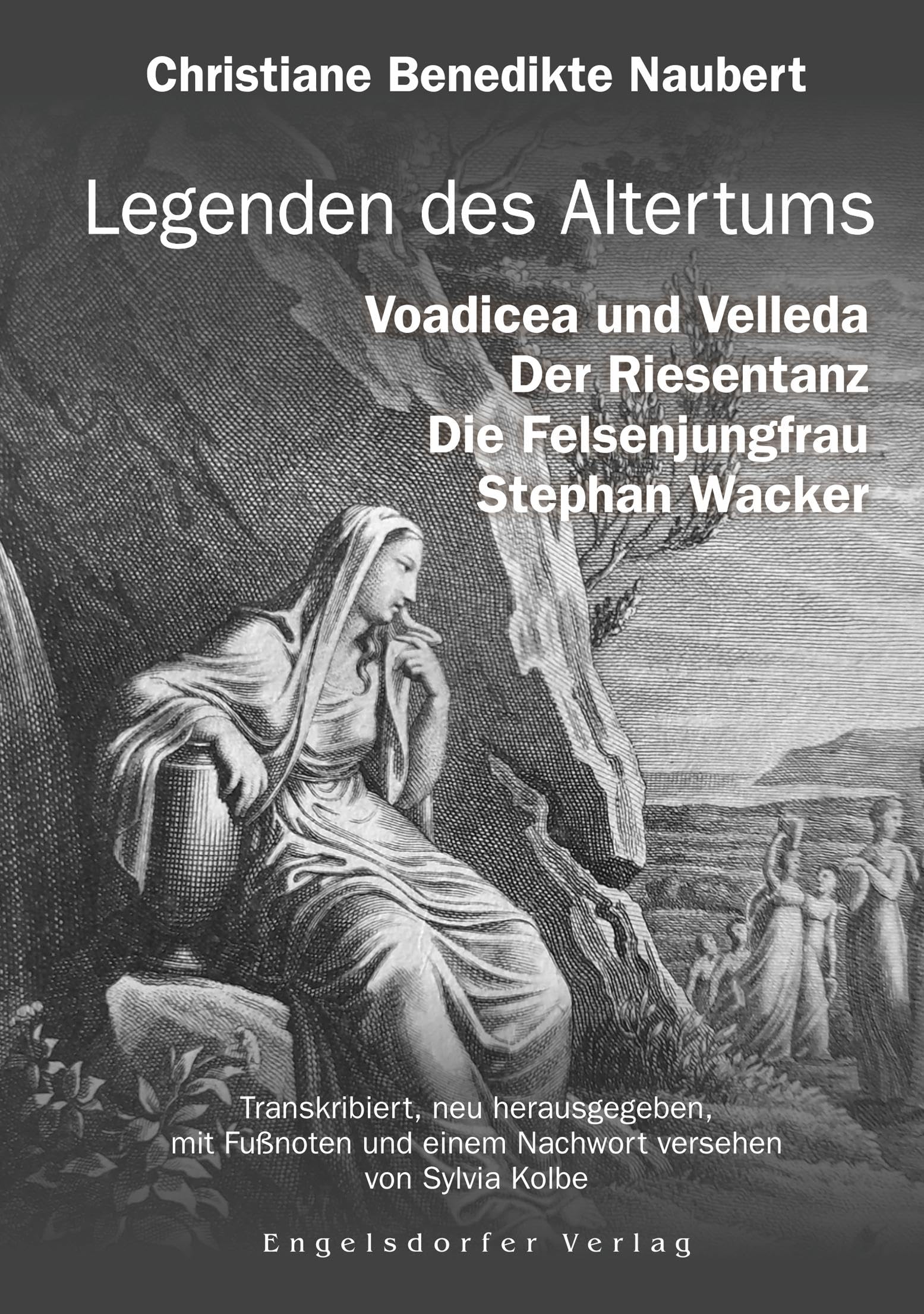 Legenden des Altertums: Voadicea und Velleda. Der Riesentanz. Die Felsenjungfrau. Stephan Wacker.: Transkribiert, herausgegeben, mit Fußnoten, Anmerkungen und einem Nachwort versehen von Sylvia Kolbe Historical Fiction