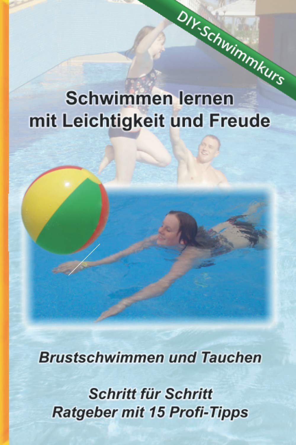 Schwimmen lernen mit Leichtigkeit und Freude - DIY Schwimmkurs: Brustschwimmen und Tauchen - Schritt für Schritt Ratgeber mit 15 Profi-Tipps Leisure & Fun