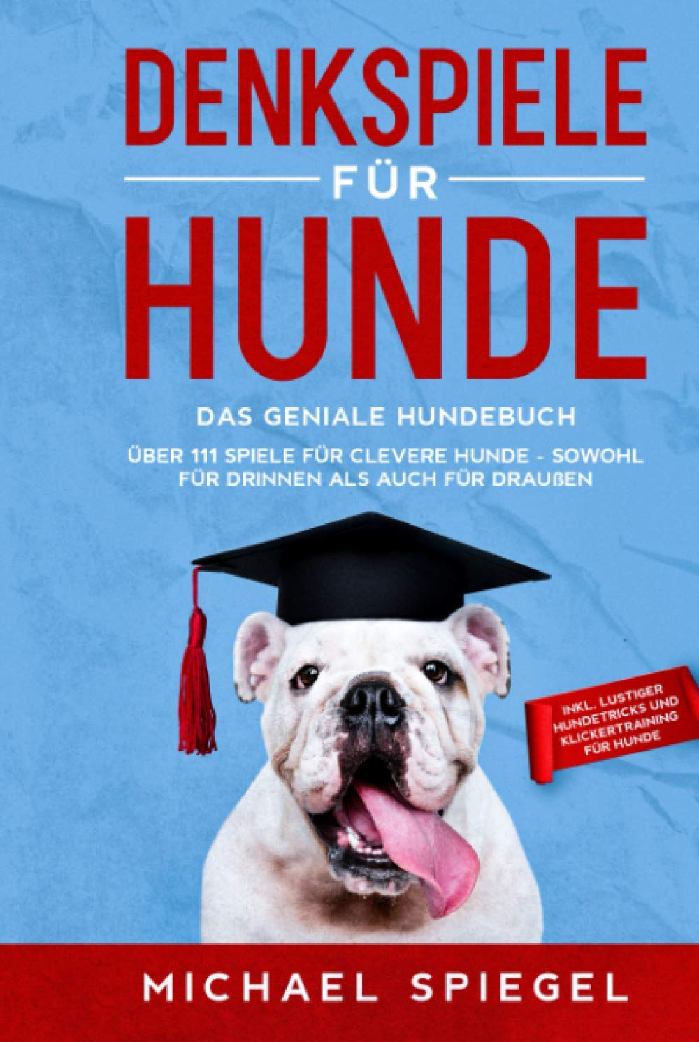 Denkspiele für Hunde: Das geniale Hundebuch - Über 111 Spiele für clevere Hunde - sowohl für Drinnen als auch für Draußen - inkl. lustiger Hundetricks und Klickertraining für Hunde Pets