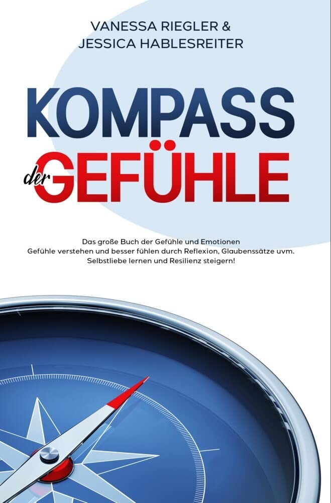 Kompass der Gefühle: Das große Buch der Gefühle und Emotionen - Gefühle verstehen und besser fühlen durch Reflexion, Glaubenssätze uvm. - Selbstliebe lernen und Resilienz steigern! Religion & Esotericism